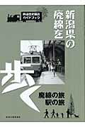 新潟県の廃線を歩く 鉄道歴史探訪ガイドブック/新潟日報メディアネット