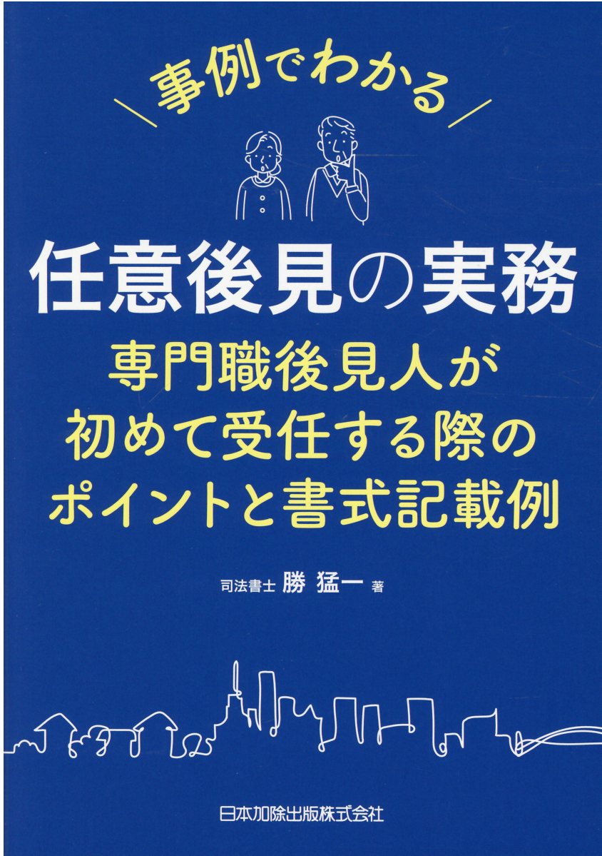 事例でわかる任意後見の実務 専門職後見人が初めて受任する際のポイントと書式記載/日本加除出版/勝猛一