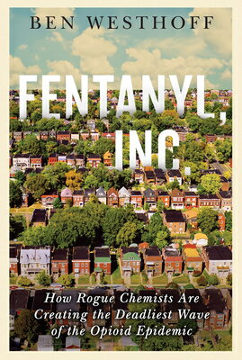 Fentanyl, Inc.: How Rogue Chemists Are Creating the Deadliest Wave of the Opioid Epidemic/GROVE ATLANTIC/Ben Westhoff