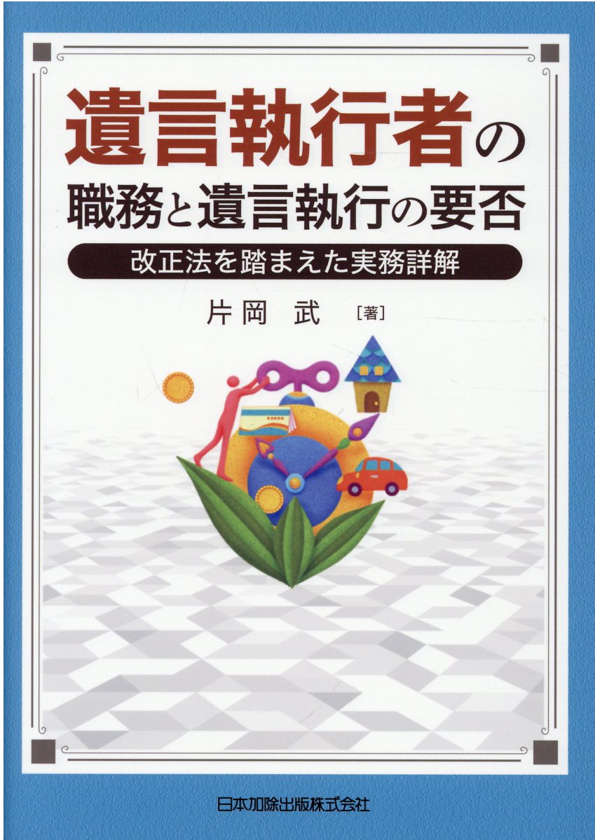 遺言執行者の職務と遺言執行の要否 改正法を踏まえた実務詳解/日本加除出版/片岡武