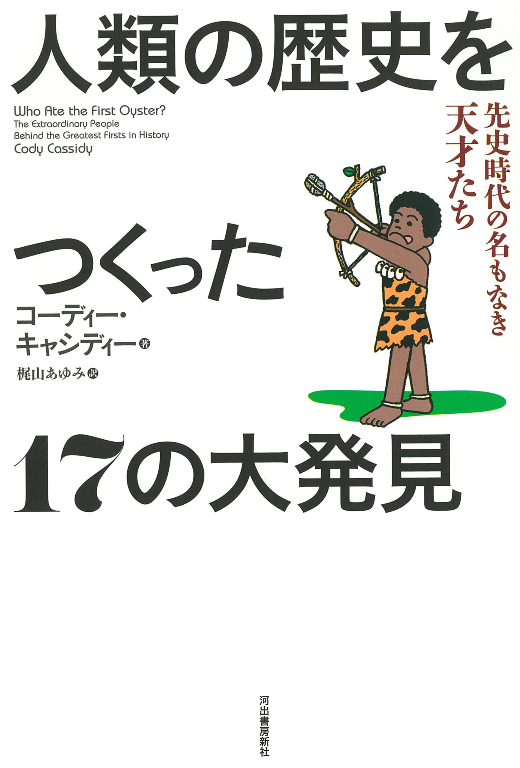 人類の歴史をつくった１７の大発見 先史時代の名もなき天才たち/河出書房新社/コーディー・キャシディー