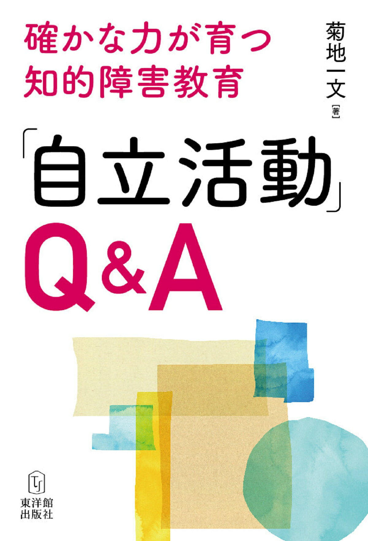 「自立活動」Ｑ＆Ａ 確かな力が育つ知的障害教育/東洋館出版社/菊地一文