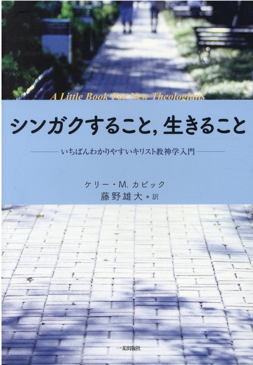 シンガクすること、生きること いちばんわかりやすいキリスト教神学入門/一麦出版社/ケリー・Ｍ．カピック