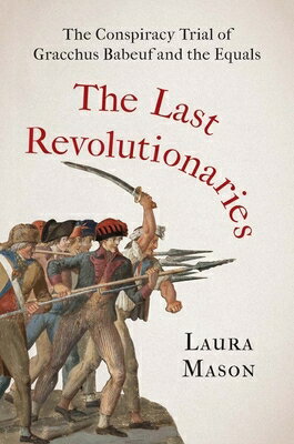 The Last Revolutionaries: The Conspiracy Trial of Gracchus Babeuf and the Equals/YALE UNIV PR/Laura Mason