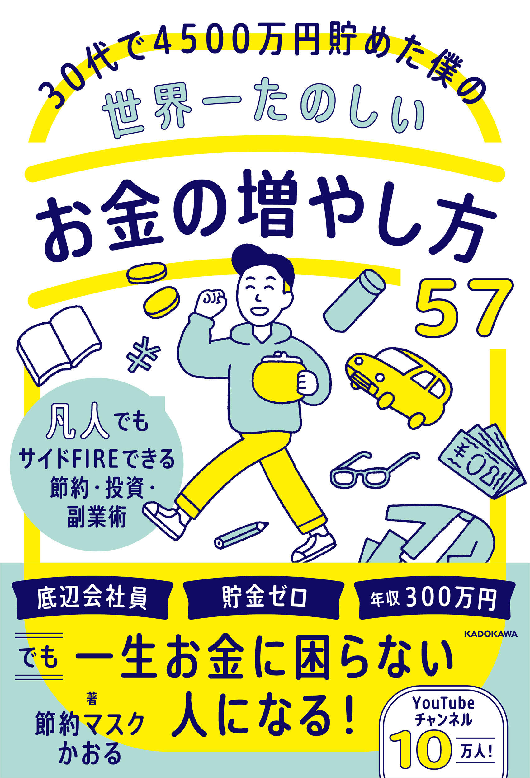 ３０代で４５００万円貯めた僕の世界一たのしいお金の増やし方５７ 凡人でもサイドＦＩＲＥできる節約・投資・副業術/ＫＡＤＯＫＡＷＡ/節約マスクかおる