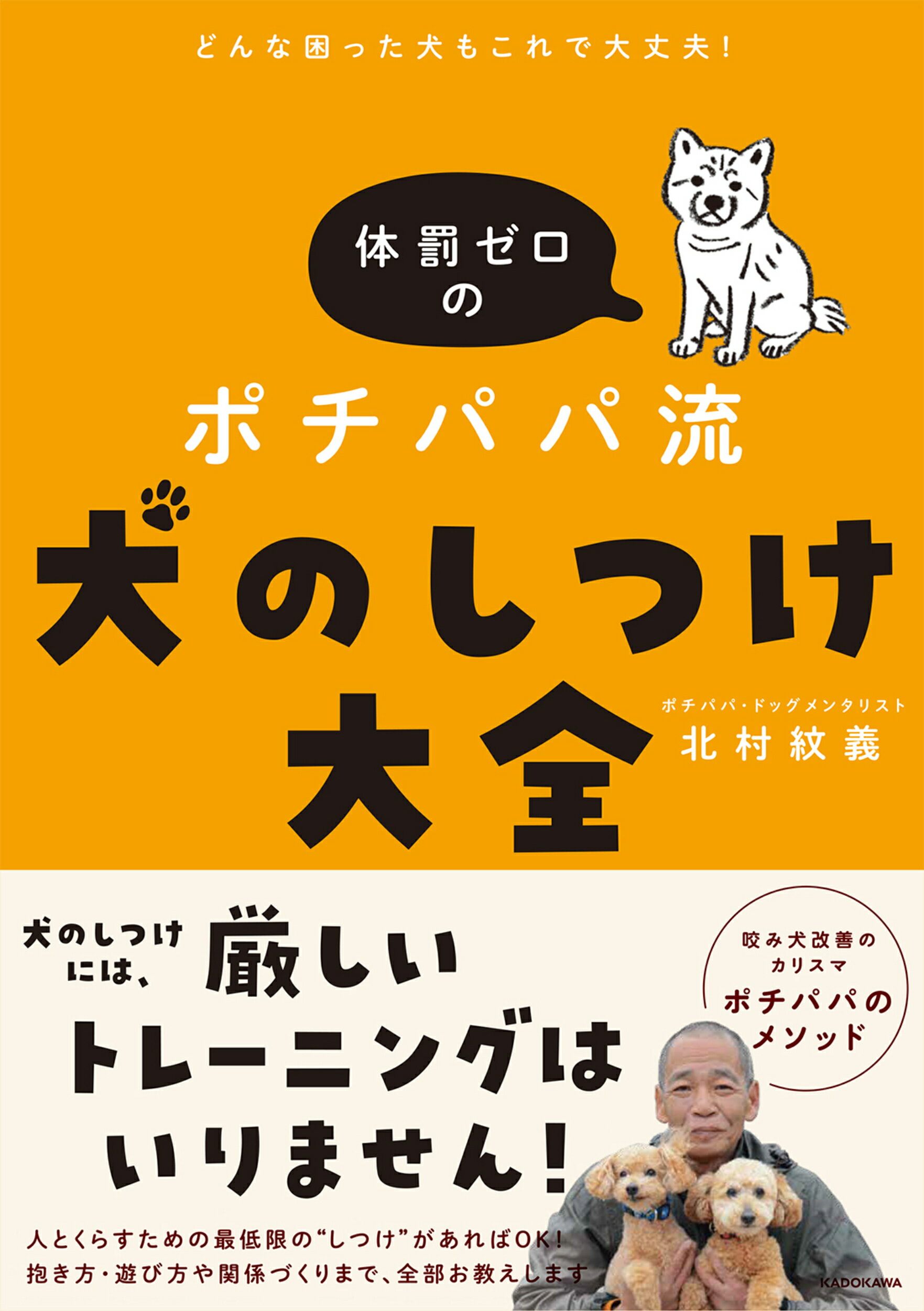 どんな困った犬もこれで大丈夫！体罰ゼロのポチパパ流犬のしつけ大全/ＫＡＤＯＫＡＷＡ/北村紋義