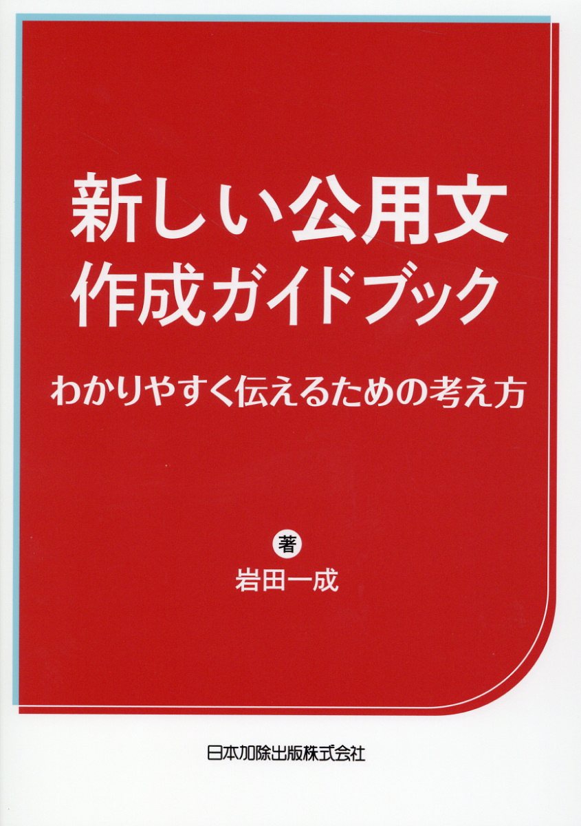 新しい公用文作成ガイドブック　わかりやすく伝えるための考え方/日本加除出版/岩田一成