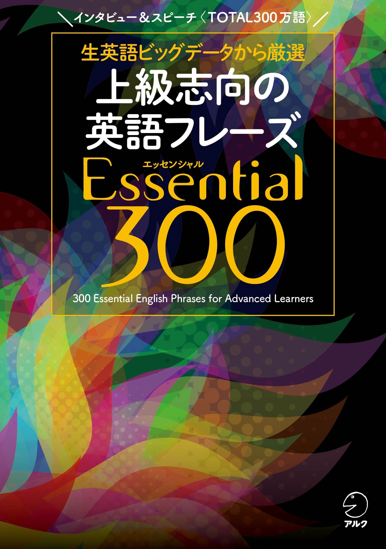上級志向の英語フレーズＥｓｓｅｎｔｉａｌ３００/アルク（品川区）/アルク出版編集部