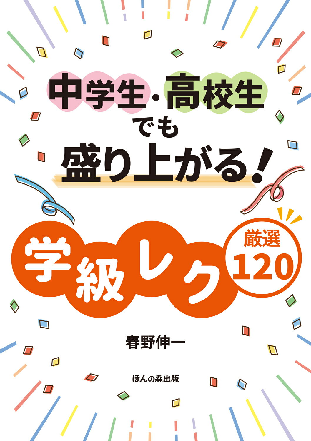 中学生・高校生でも盛り上がる学級レク厳選１２０/ほんの森出版/春野伸一