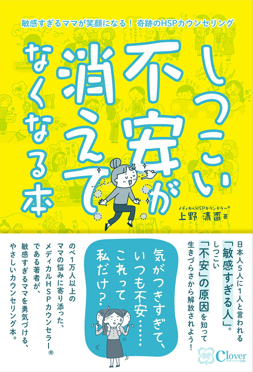 しつこい不安が消えてなくなる本 敏感すぎるママが笑顔になる！奇跡のＨＳＰカウンセリ/Ｃｌｏｖｅｒ出版/上野清香