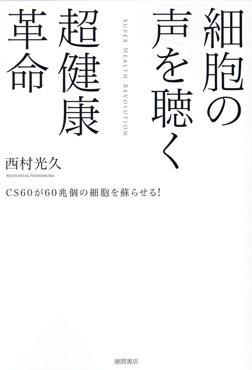 細胞の声を聴く超健康革命　ＣＳ６０が６０兆個の細胞を蘇らせる！/徳間書店/西村光久