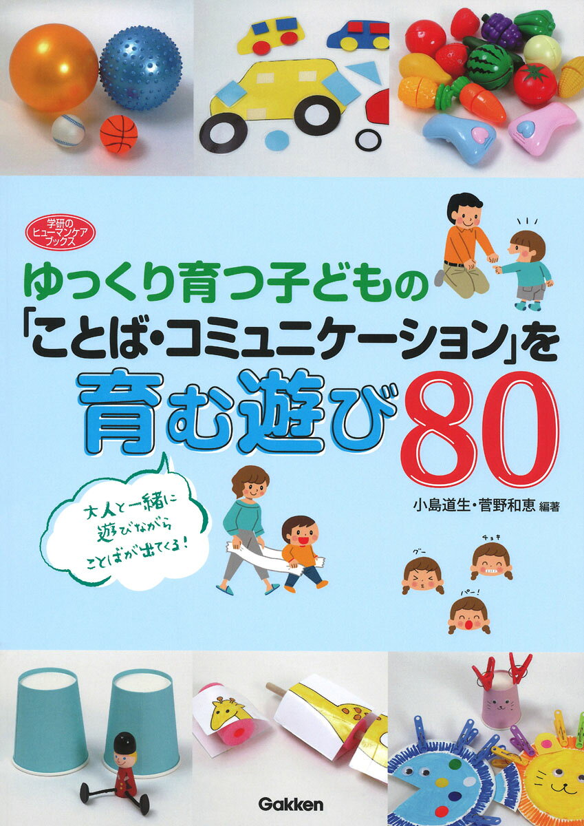 ゆっくり育つ子どもの「ことば・コミュニケーション」を育む遊び８０/Ｇａｋｋｅｎ/小島道生