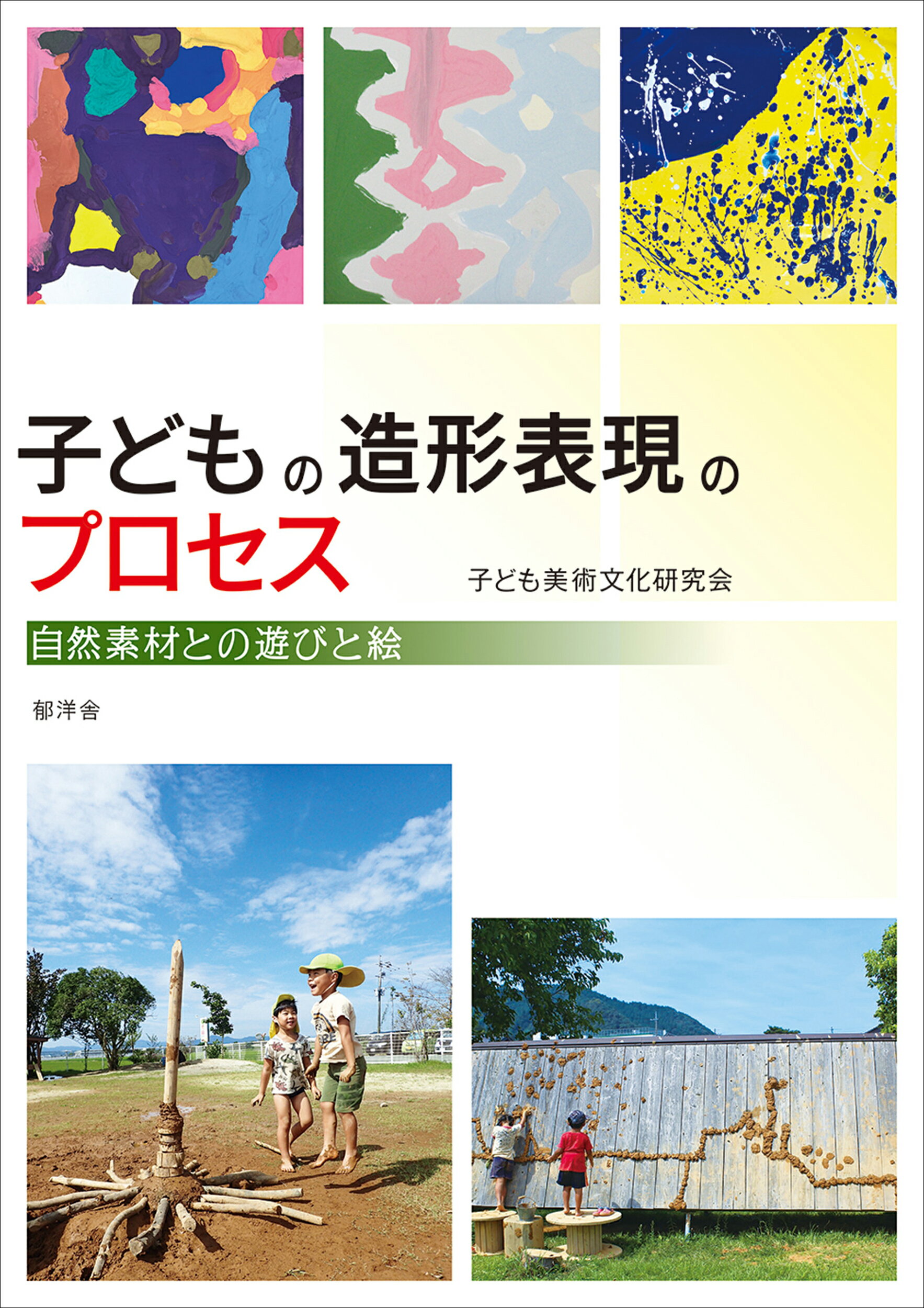 子どもの造形表現のプロセス：自然素材との遊びと絵/郁洋舎/子ども美術文化研究会