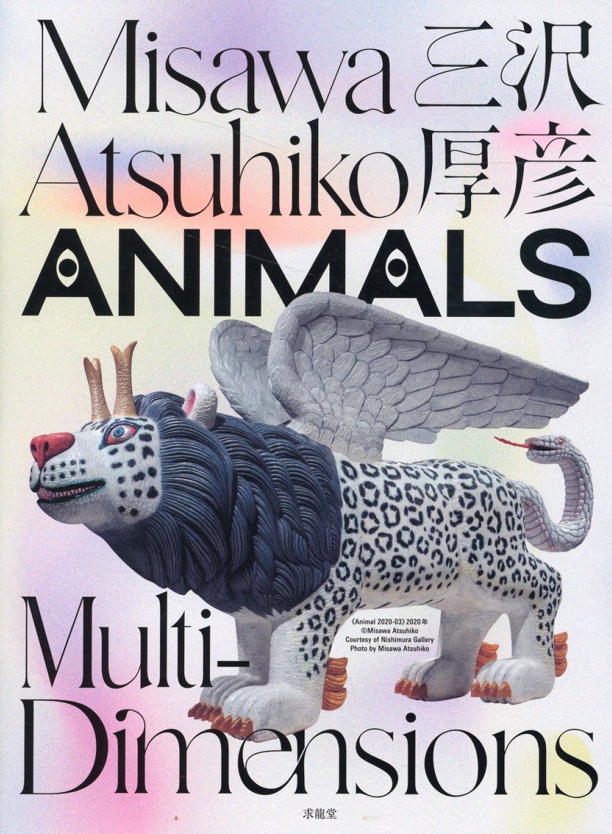 三沢厚彦　ＡＮＩＭＡＬＳ　Ｍｕｌｔｉ-ｄｉｍｅｎｓｉｏｎｓ/求龍堂/三沢厚彦