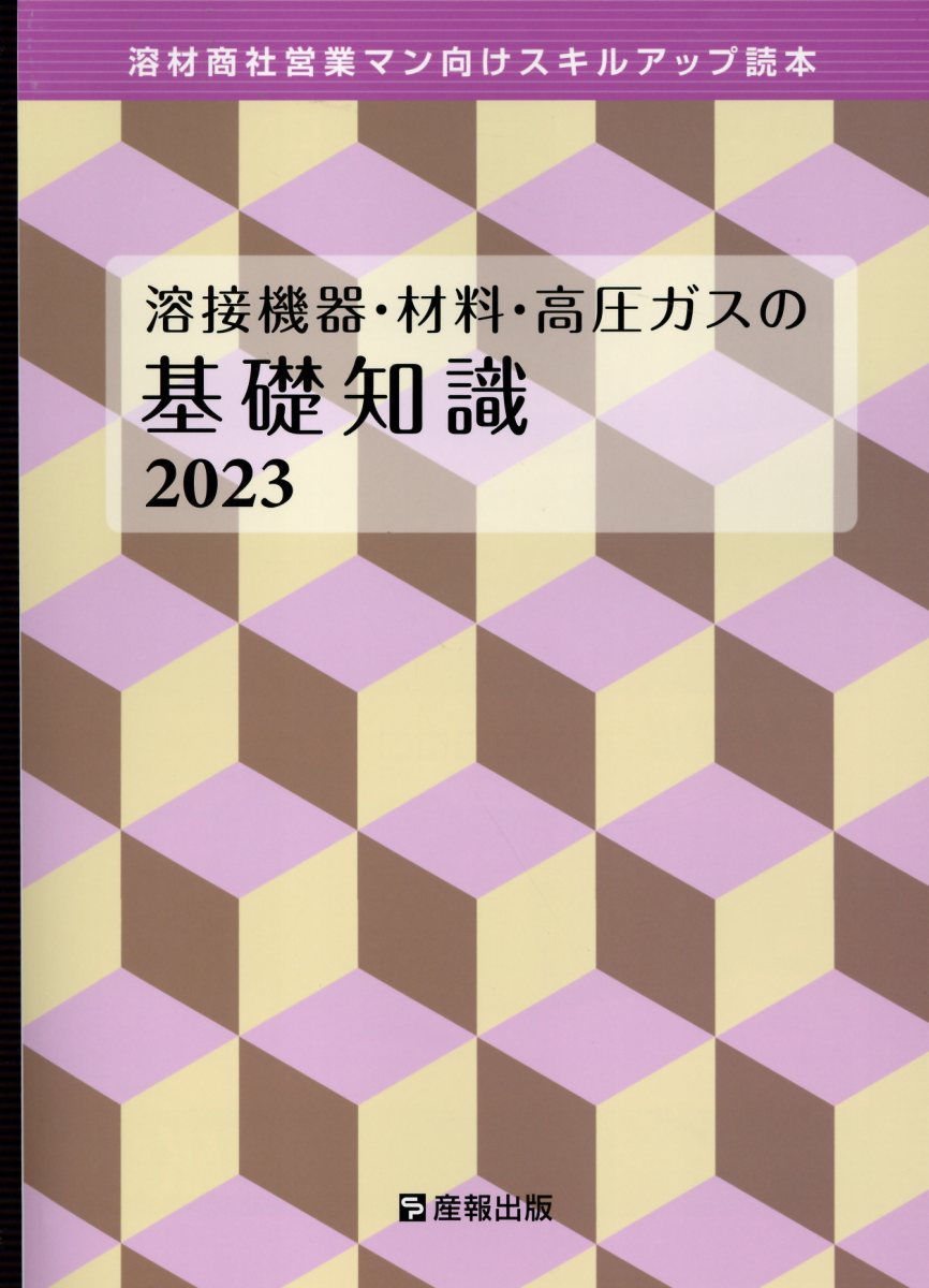 溶接機器・材料・高圧ガスの基礎知識 溶材商社営業マン向けスキルアップ読本 ２０２３/産報出版/産報出版