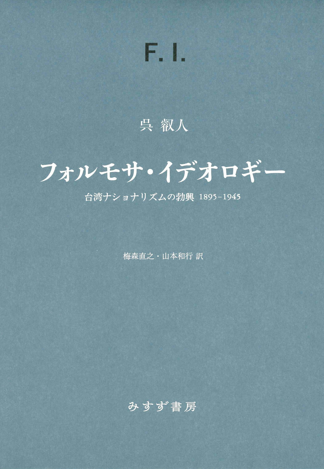 フォルモサ・イデオロギー 台湾ナショナリズムの勃興　１８９５-１９４５/みすず書房/呉叡人