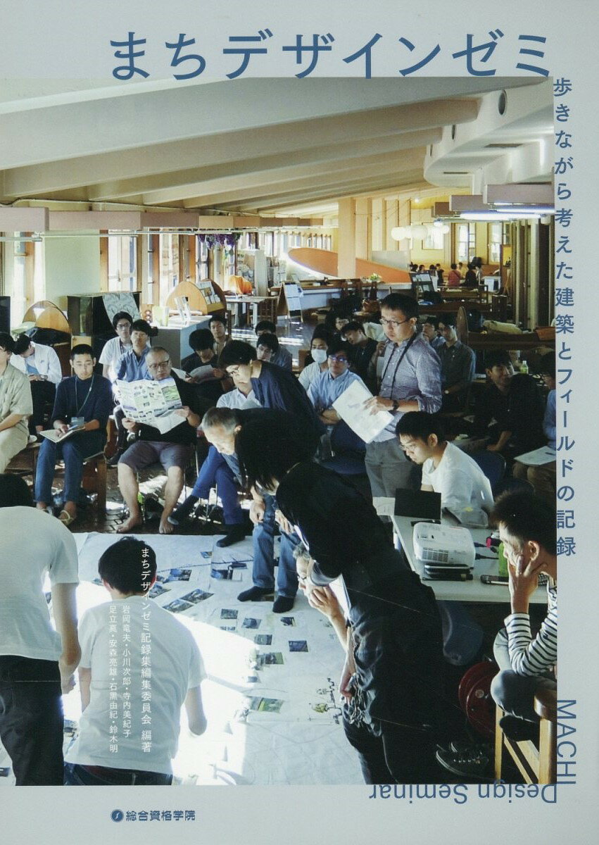 まちデザインゼミ　歩きながら考えた建築とフィールドの記録/総合資格/まちデザインゼミ記録集編集委員会