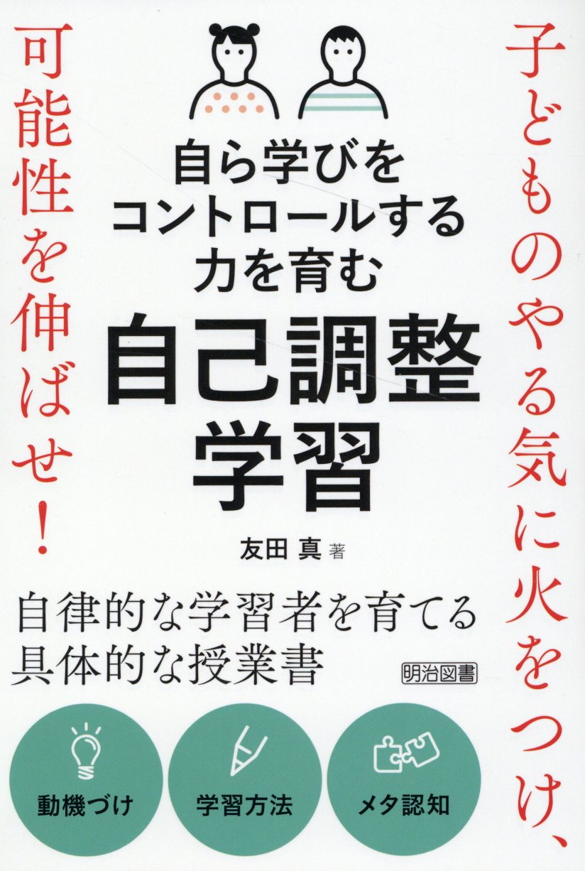 自ら学びをコントロールする力を育む自己調整学習 子どものやる気に火をつけ、可能性を伸ばせ！/明治図書出版/友田真