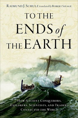 To the Ends of the Earth: How Ancient Conquerors, Explorers, Scientists, and Traders Connected the W/OXFORD UNIV PR USA/Raimund J. Schulz