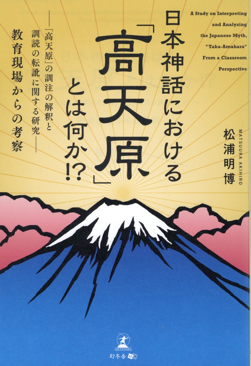 日本神話における「高天原」とは何か！？ 「高天原」の訓注の解釈と訓読の転訛に関する研究（教/幻冬舎メディアコンサルティング/松浦明博