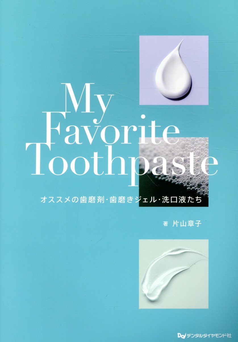 Ｍｙ　Ｆａｖｏｒｉｔｅ　Ｔｏｏｔｈｐａｓｔｅ オススメの歯磨剤・歯磨きジェル・洗口液たち/デンタルダイヤモンド社/片山章子