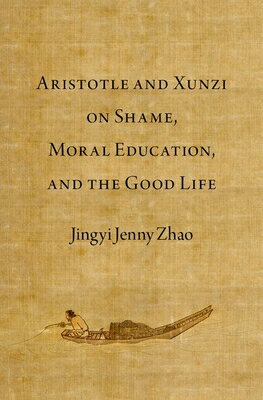 Aristotle and Xunzi on Shame, Moral Education, and the Good Life/OXFORD UNIV PR USA/Jingyi Jenny Zhao