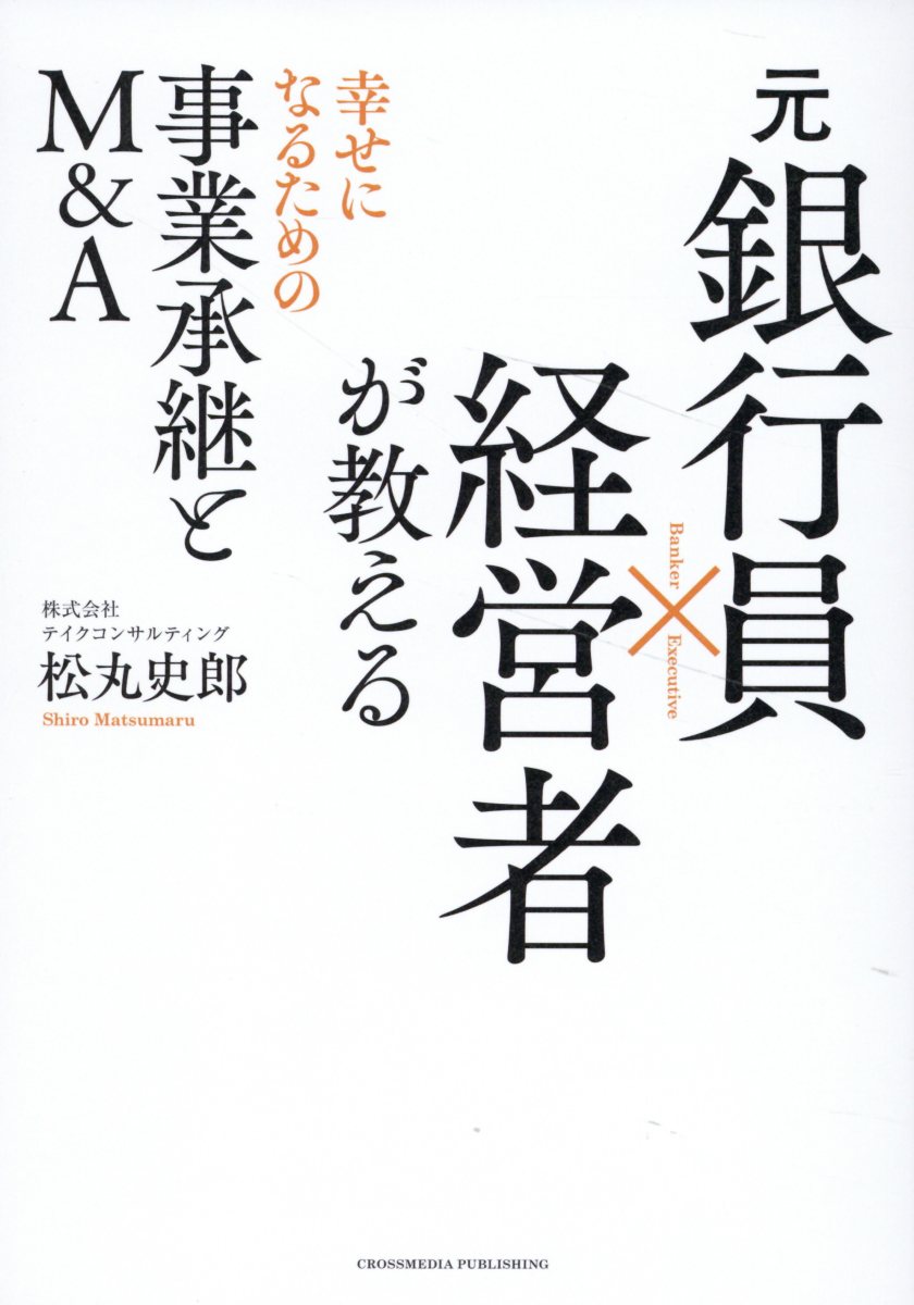 元銀行員×経営者が教える幸せになるための事業承継とＭ＆Ａ/クロスメディア・パブリッシング/松丸史郎
