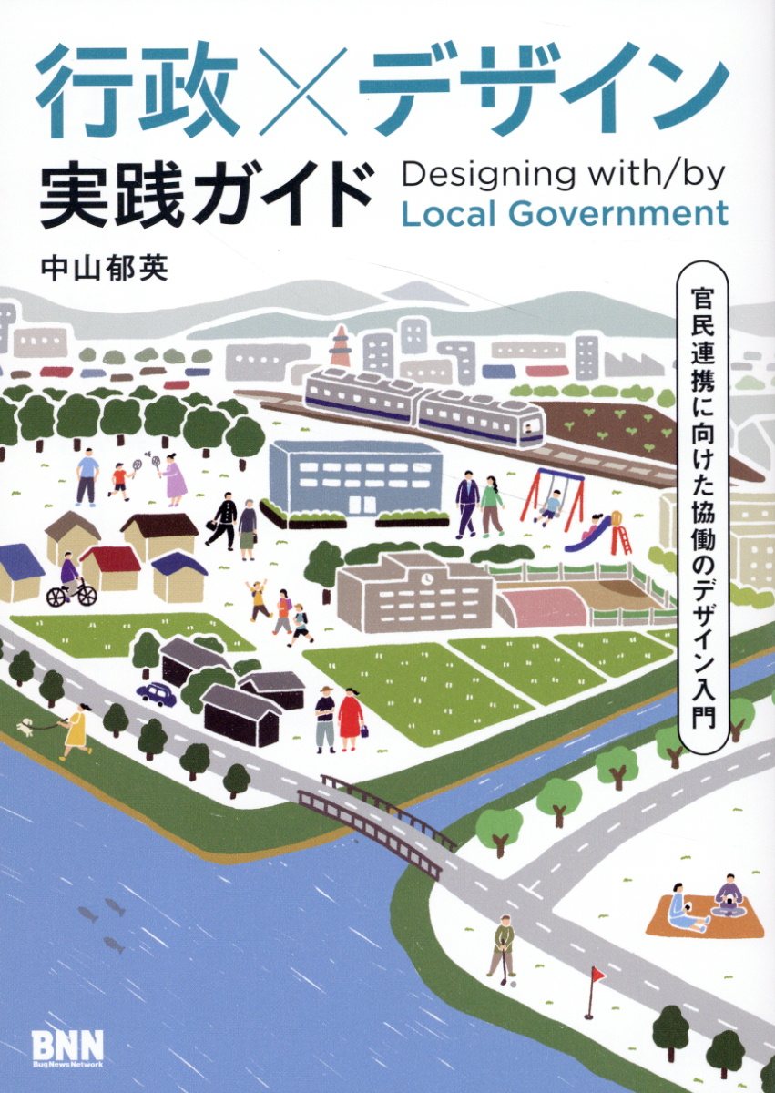 行政×デザイン　実践ガイド 官民連携に向けた協働のデザイン入門/ビ-・エヌ・エヌ新社/中山郁英
