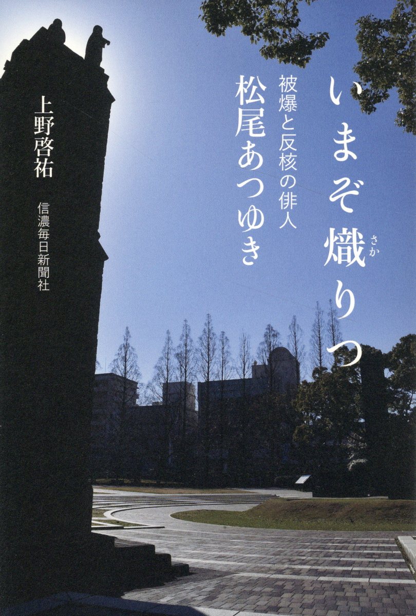 いまぞ熾りつ　被爆と反核の俳人　松尾あつゆき/信濃毎日新聞社/上野啓祐