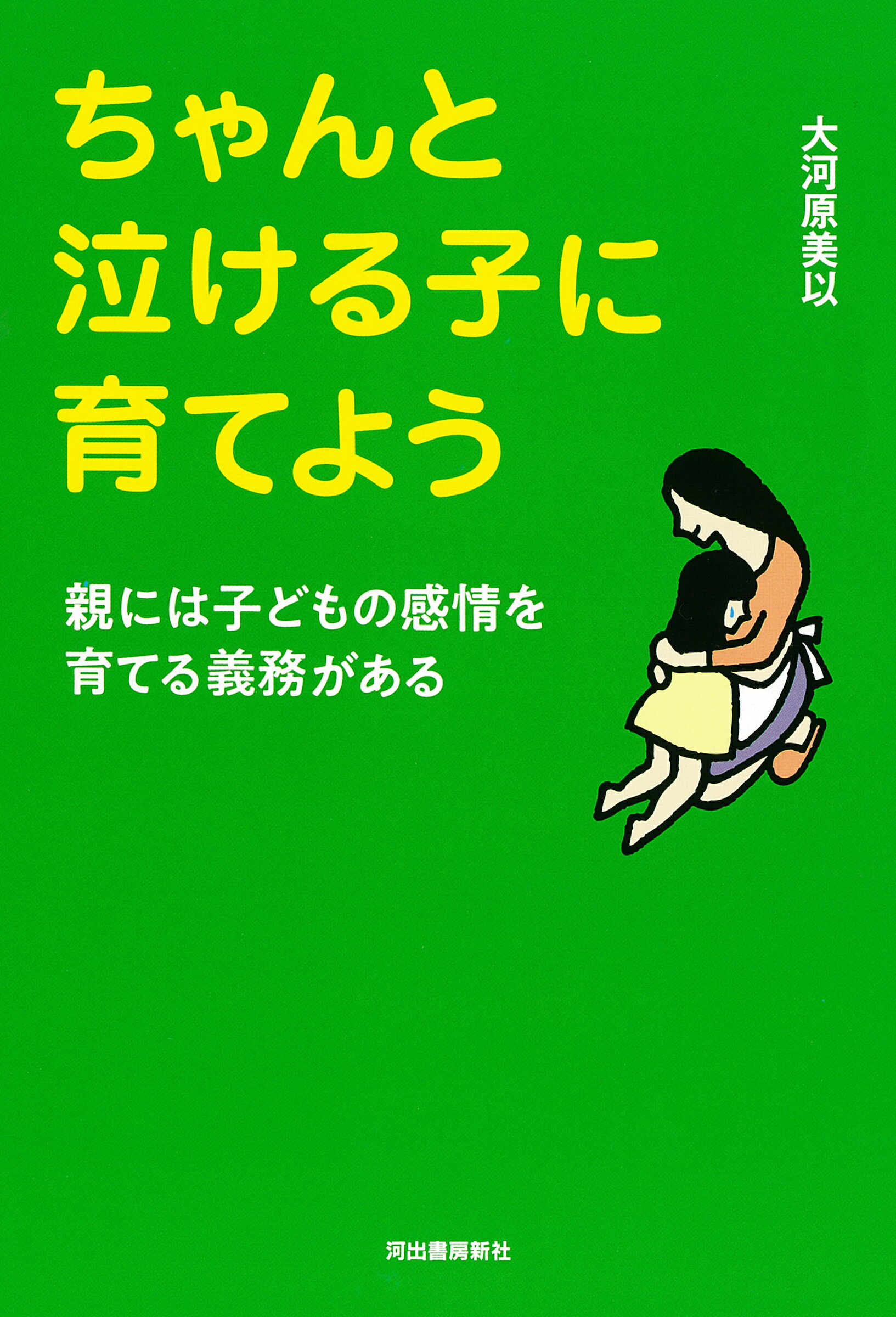 ちゃんと泣ける子に育てよう 親には子どもの感情を育てる義務がある 新装版/河出書房新社/大河原美以