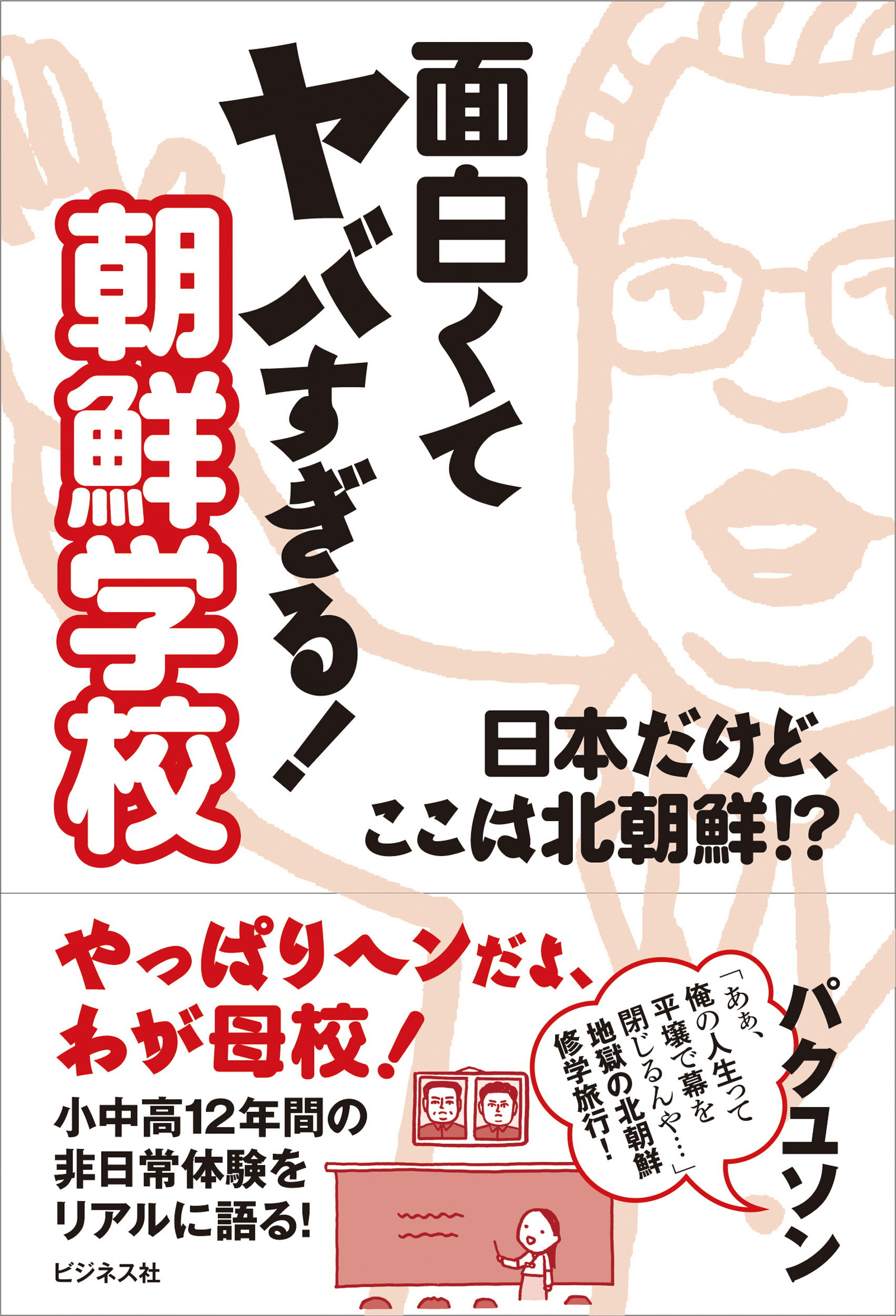 面白くてヤバすぎる！　朝鮮学校 日本だけど、ここは北朝鮮！？/ビジネス社/パク・ユソン