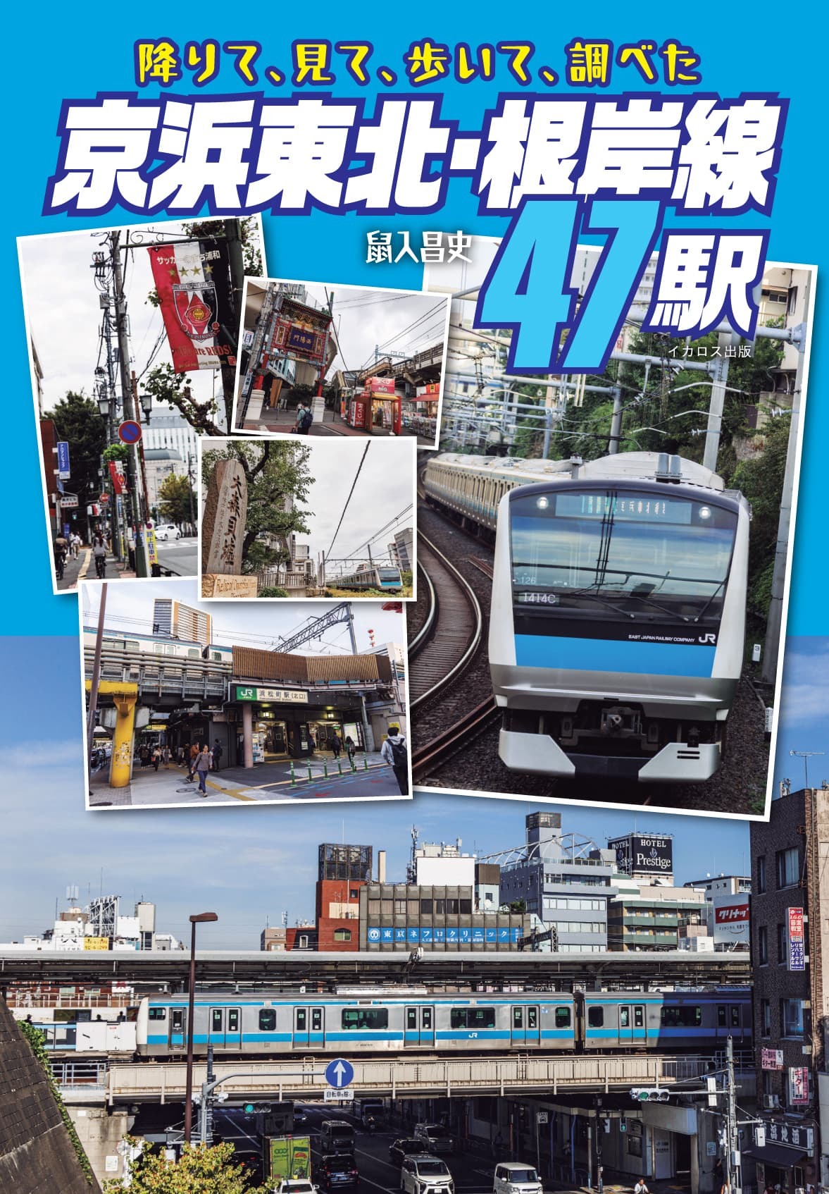 京浜東北・根岸線４７駅 降りて、見て、歩いて、調べた/イカロス出版/鼠入昌史