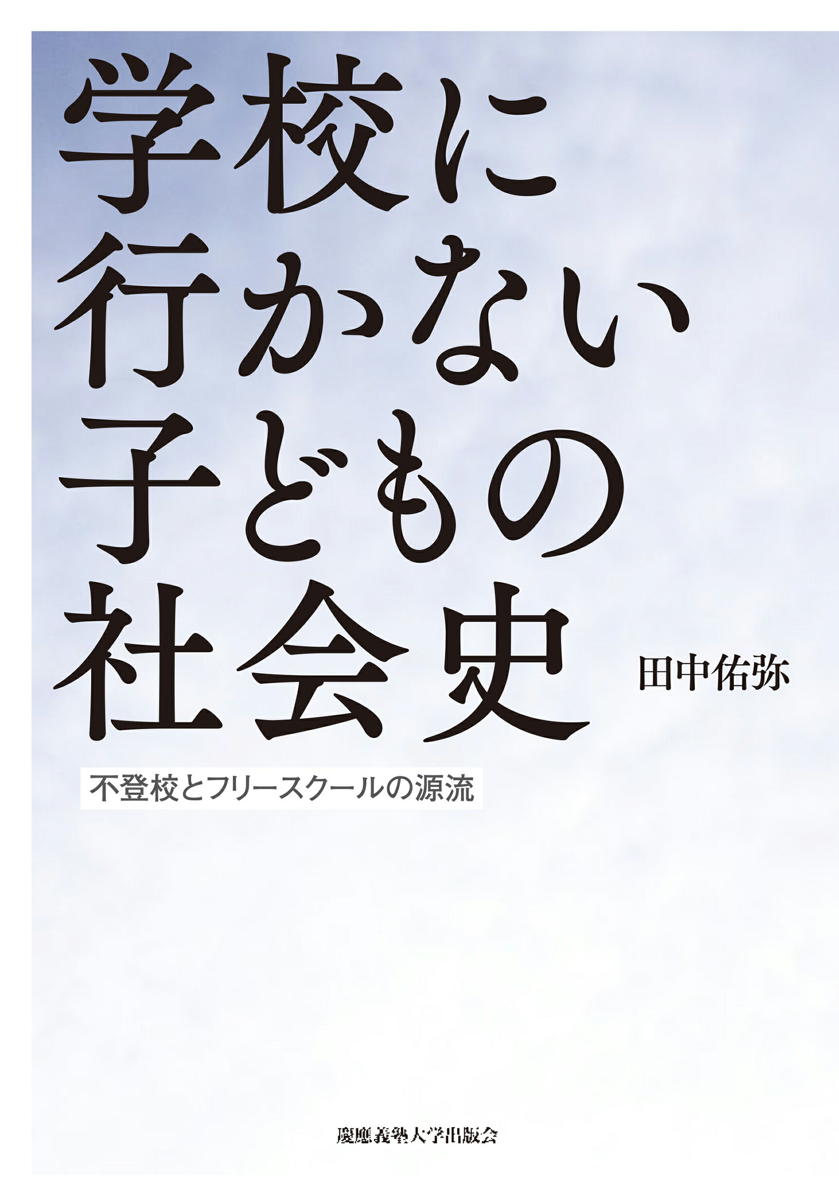 学校に行かない子どもの社会史 不登校とフリースクールの源流/慶應義塾大学出版会/田中佑弥