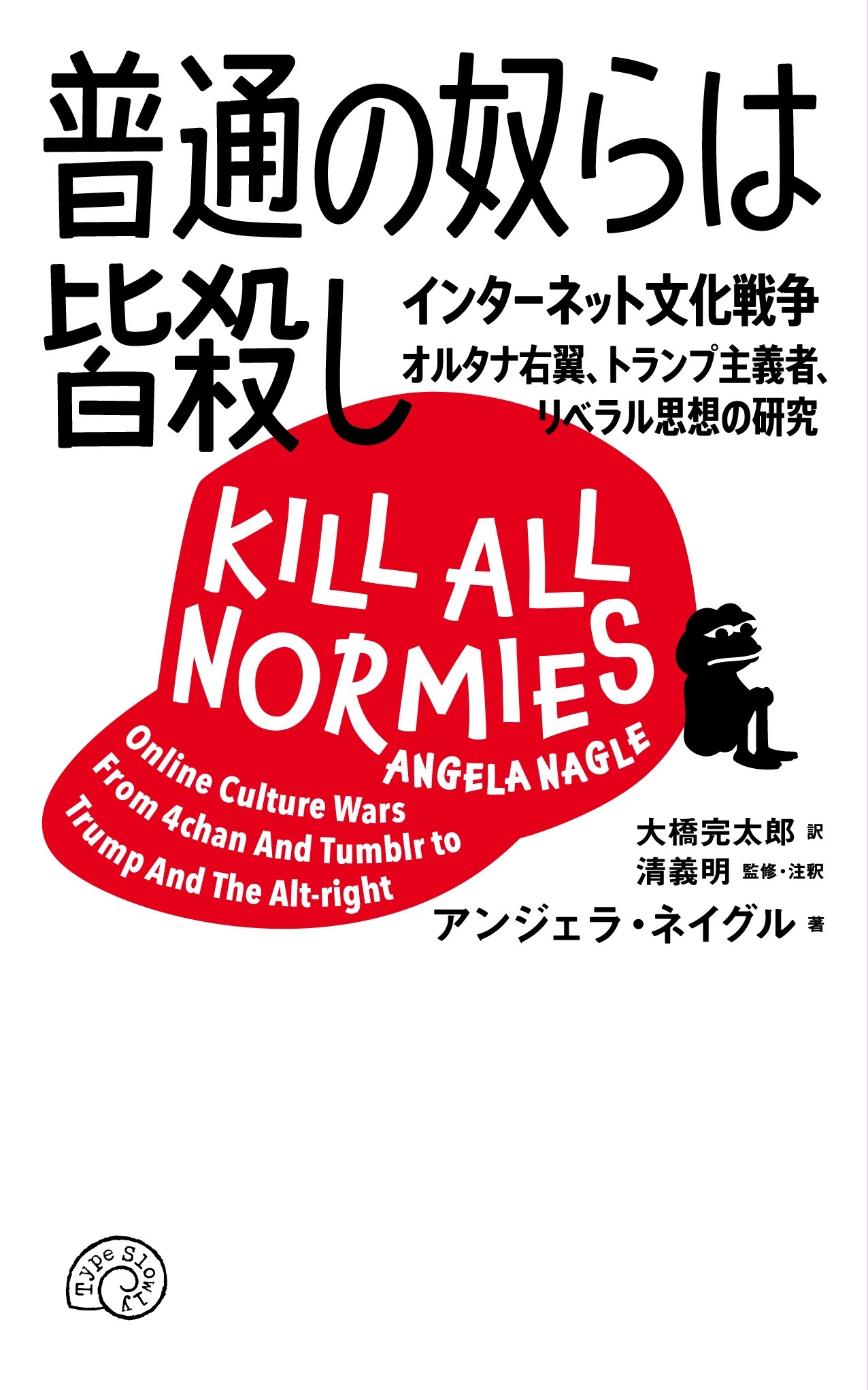 普通の奴らは皆殺し インターネット文化戦争　オルタナ右翼、トランプ主義/Ｔｙｐｅ　Ｓｌｏｗｌｙ/アンジェラ・ネイグル