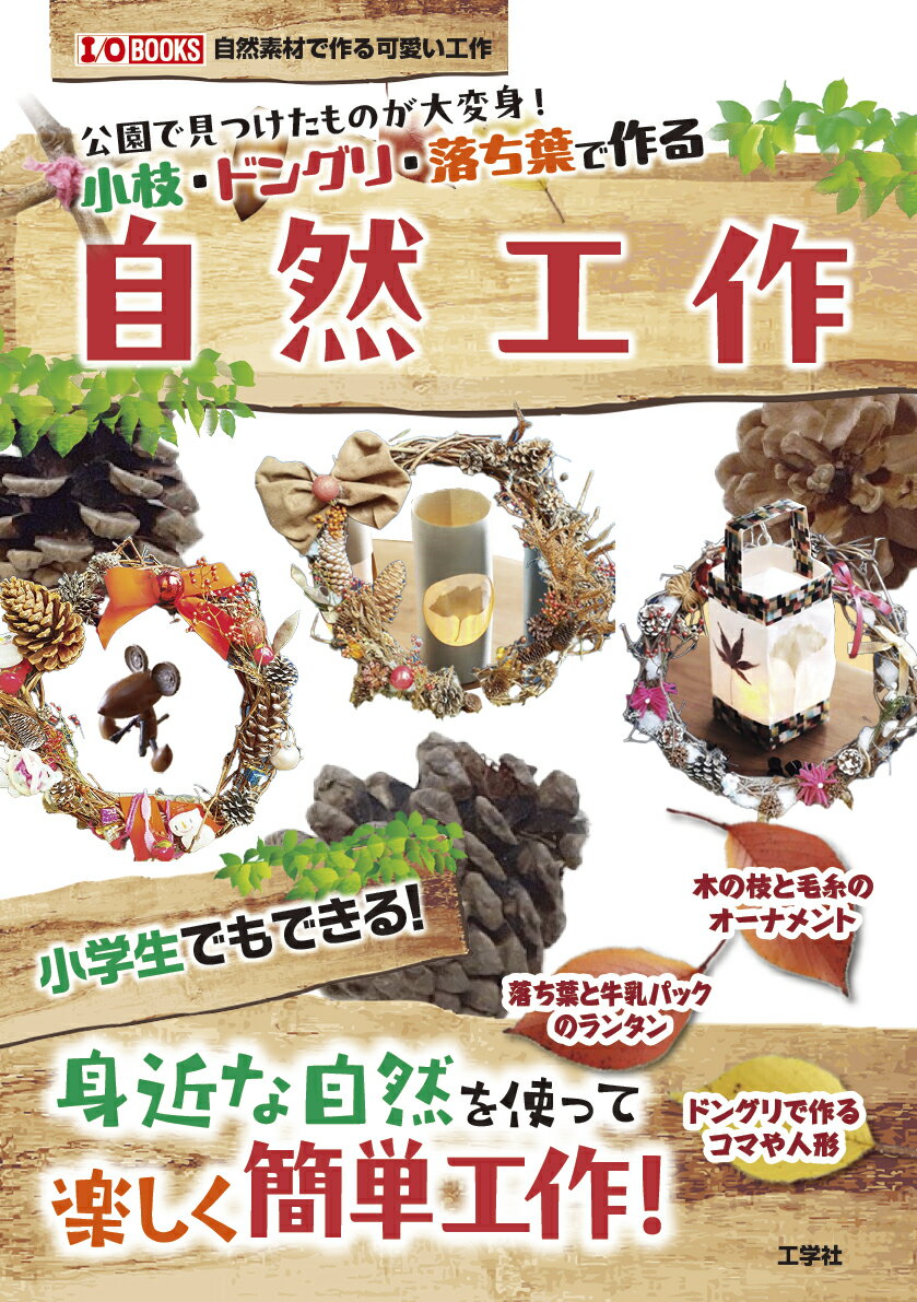 公園で見つけたものが大変身！小枝・ドングリ・落ち葉で作る　自然工作/工学社/Ｉ／Ｏ編集部