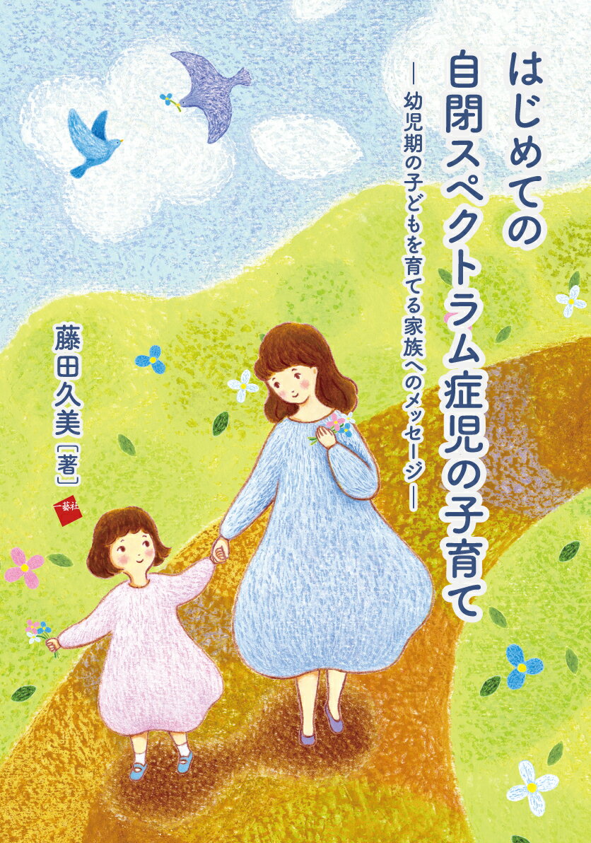 はじめての自閉スペクトラム症児の子育て 幼児期の子どもを育てる家族へのメッセージ/一藝社/藤田久美