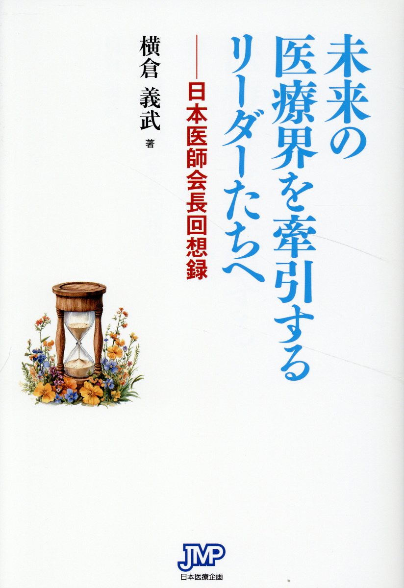 未来の医療界を牽引するリーダーたちへ 日本医師会長回想録/日本医療企画/横倉義武