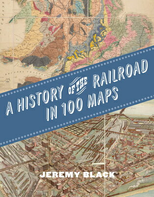 A History of the Railroad in 100 Maps/UNIV OF CHICAGO PR/Jeremy Black