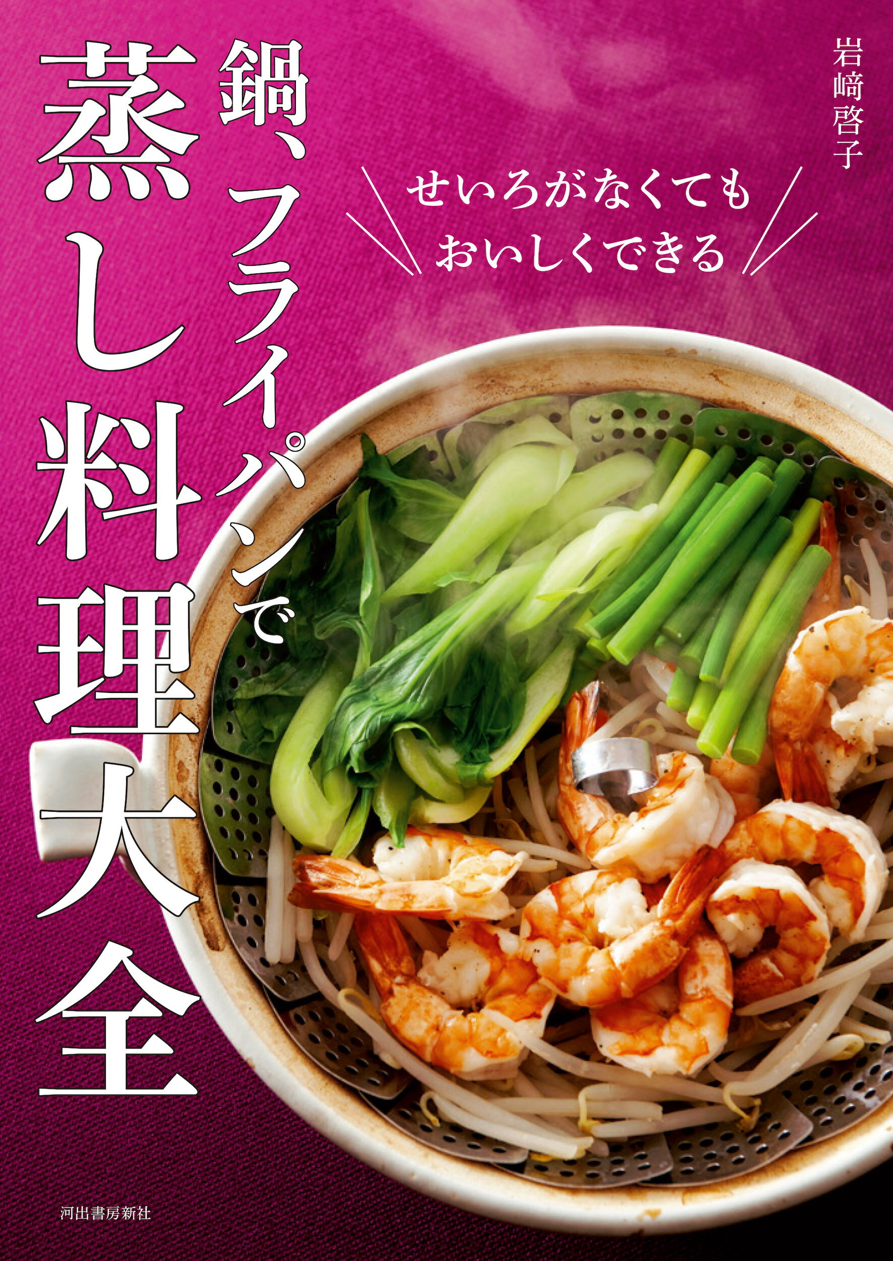 鍋、フライパンで　蒸し料理大全 せいろがなくてもおいしくできる！/河出書房新社/岩〓啓子