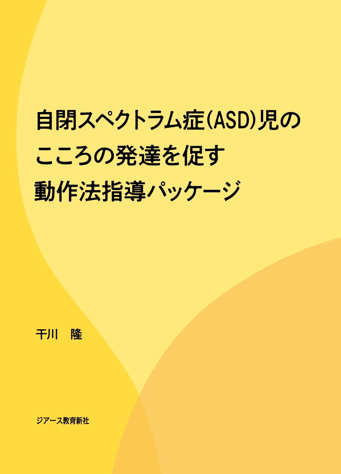 自閉スペクトラム症（ＡＳＤ）児のこころの発達を促す動作法指導パッケージ/ジア-ス教育新社/干川隆