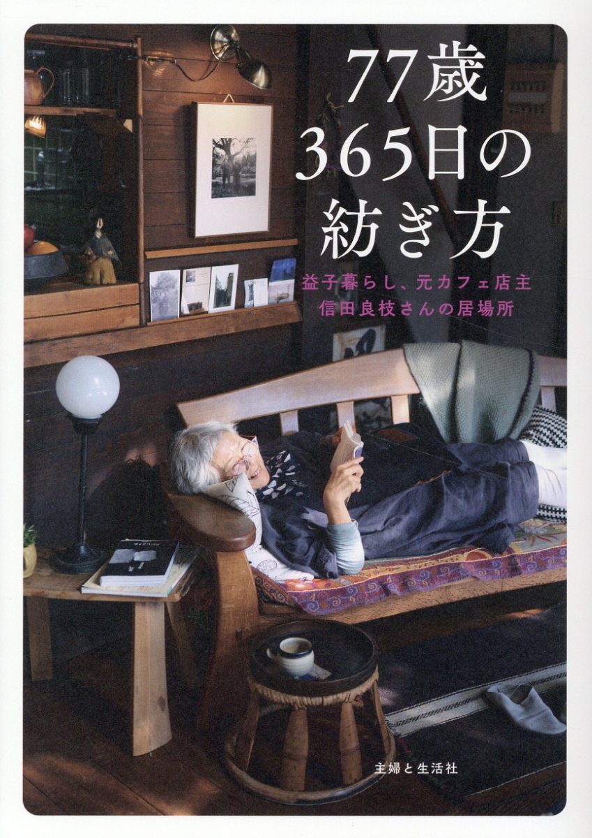 ７７歳３６５日の紡ぎ方 益子暮らし、元カフェ店主　信田良枝さんの居場所/主婦と生活社/主婦と生活社