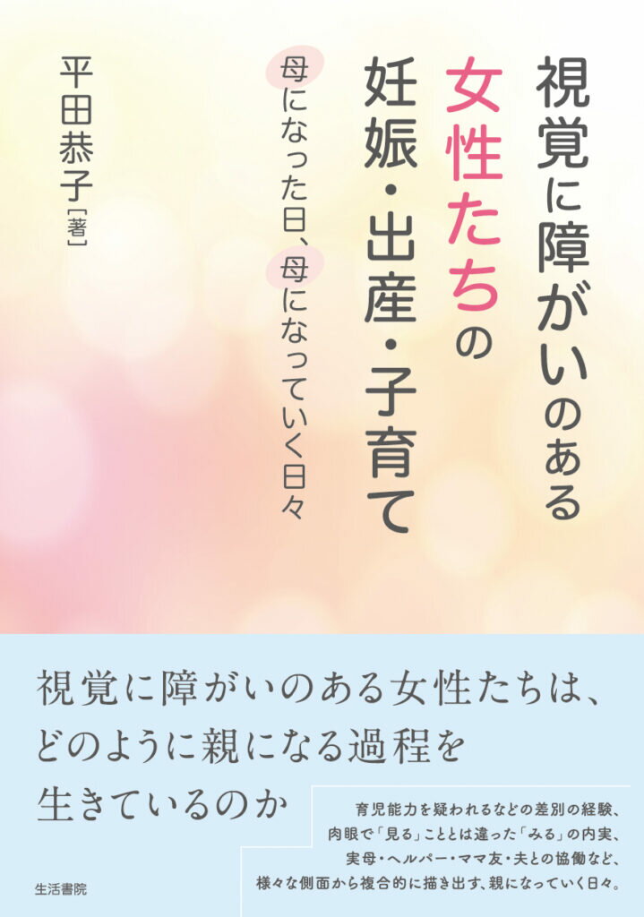視覚に障がいのある女性たちの妊娠・出産・子育て 母になった日、母になっていく日々/生活書院/平田恭子