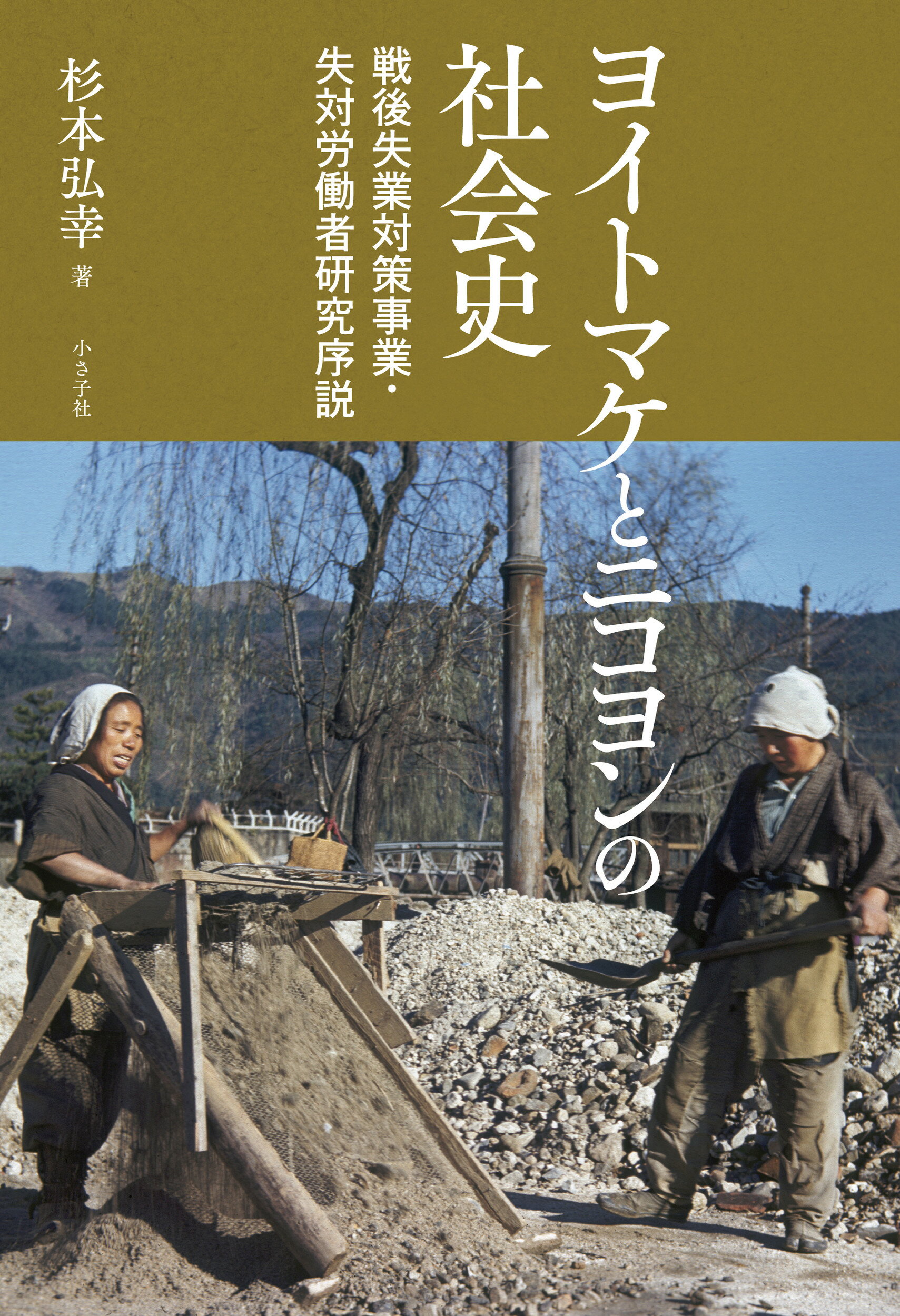 ヨイトマケとニコヨンの社会史 戦後失業対策事業・失対労働者研究序説/小さ子社/杉本弘幸