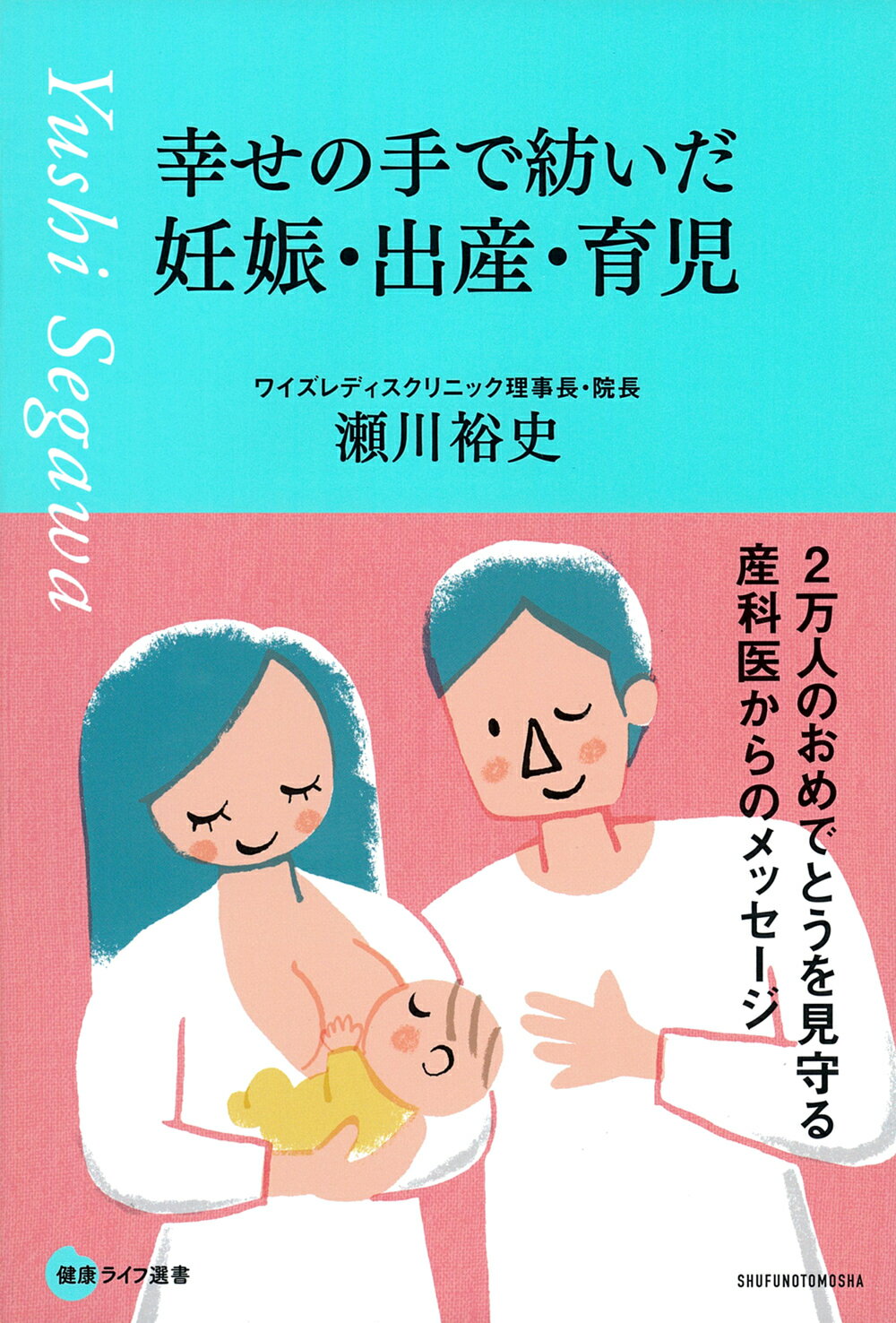 幸せの手で紡いだ妊娠・出産・育児　２万人のおめでとうを見守る産科医からのメッセー/主婦の友社/瀬川裕史