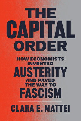 The Capital Order: How Economists Invented Austerity and Paved the Way to Fascism/UNIV OF CHICAGO PR/Clara E. Mattei