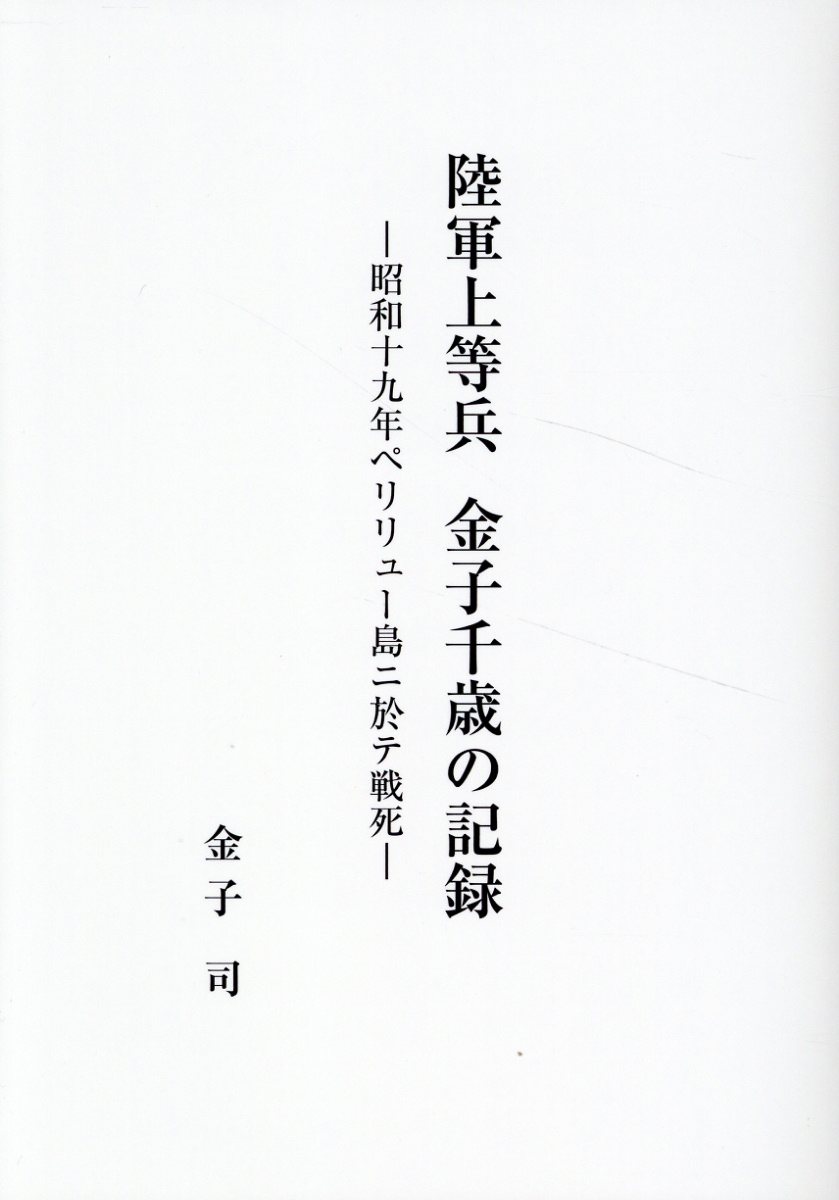 陸軍上等兵　金子千歳の記録 昭和十九年ペリリュー島ニ於テ戦死/信濃毎日新聞社/金子司