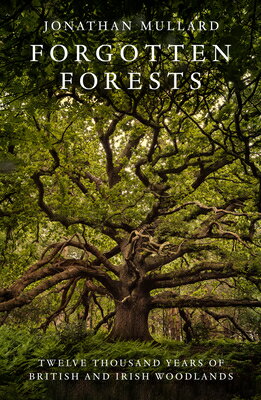 Forgotten Forests: Twelve Thousand Years of British and Irish Woodlands/WILLIAM COLLINS/Jonathan Mullard