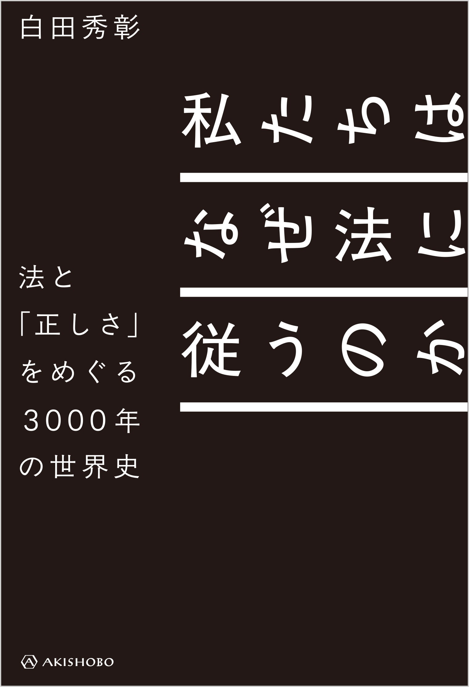 私たちはなぜ法に従うのか 法と「正しさ」をめぐる３０００年の世界史/亜紀書房/白田秀彰