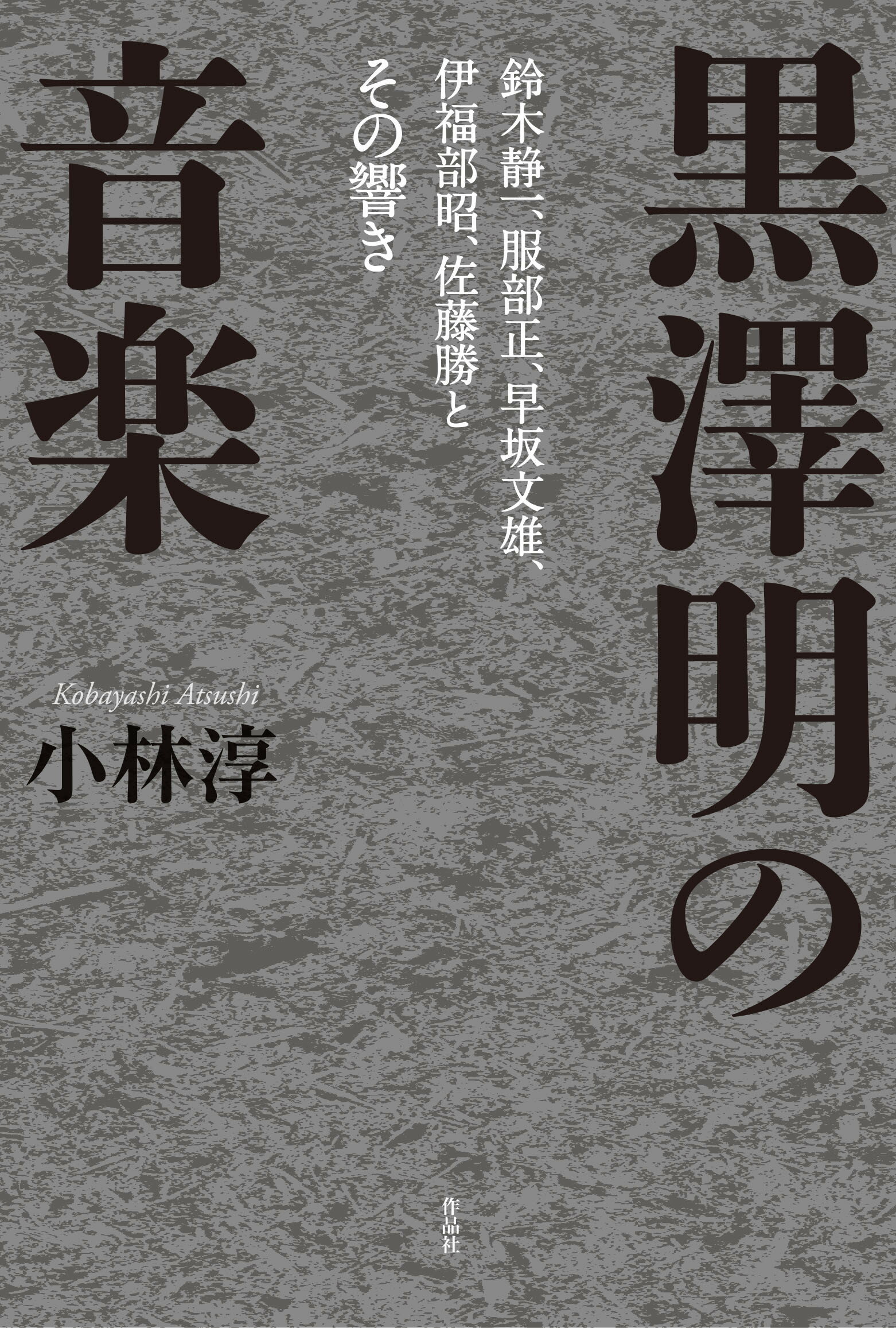 黒澤明の音楽 鈴木静一、服部正、早坂文雄、伊福部昭、佐藤勝とその/作品社/小林淳