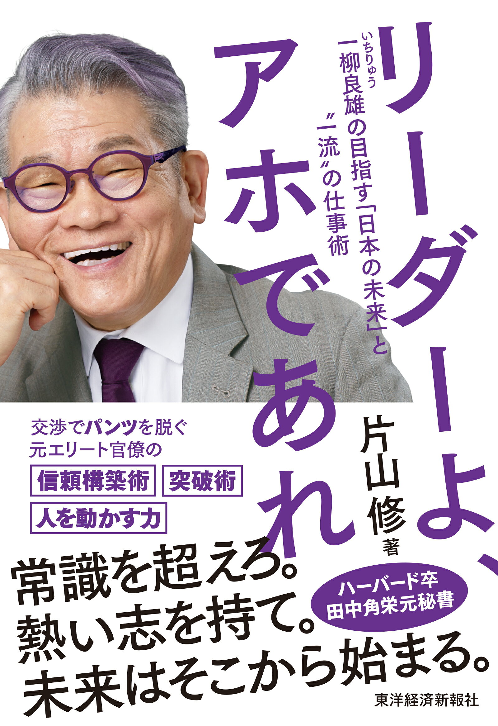 リーダーよ、アホであれ 一柳良雄の目指す「日本の未来」と“一流”の仕事術/東洋経済新報社/片山修